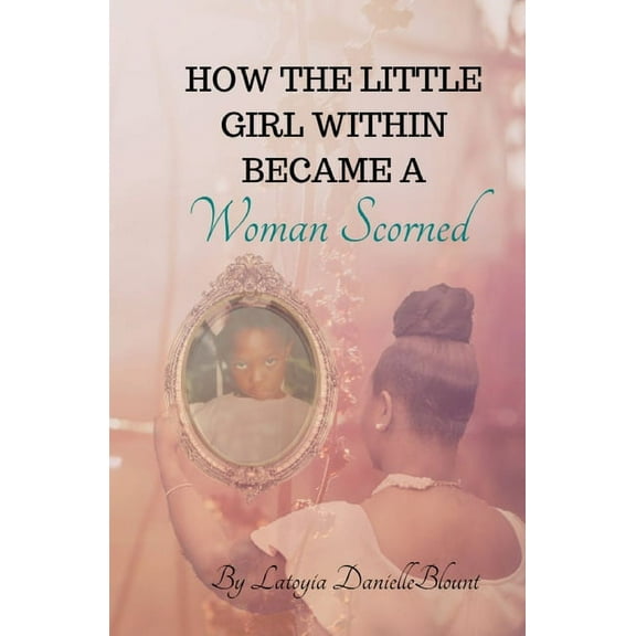 How The Little Girl Within Became A Woman Scorned (Paperback)