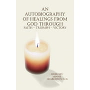 An Autobiography of Healings from God Through Faith - Triumph - Victory (Paperback)