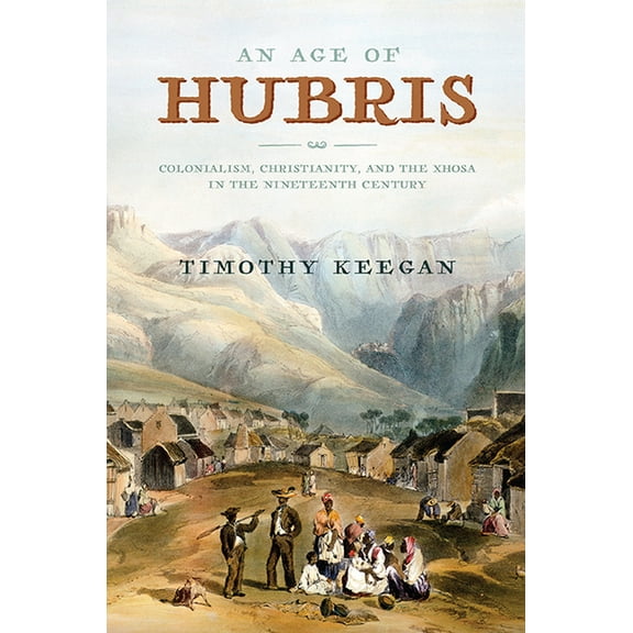 Reconsiderations in Southern African History: An Age of Hubris : Colonialism, Christianity, and the Xhosa in the Nineteenth Century (Paperback)