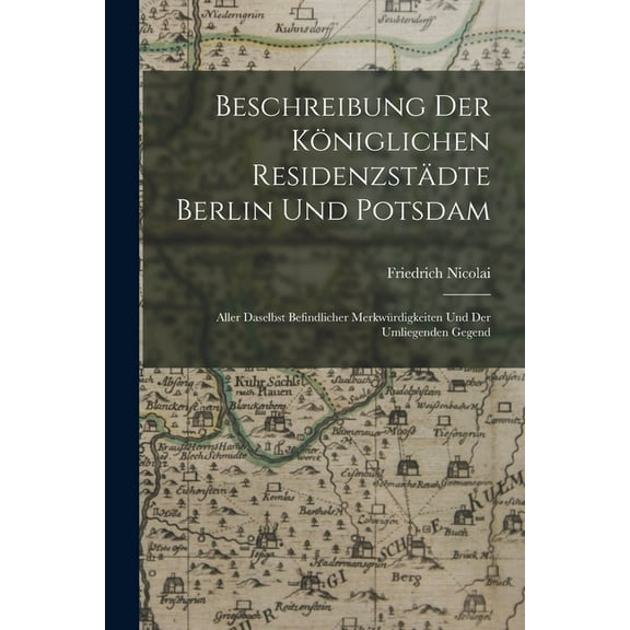 Beschreibung Der Königlichen Residenzstädte Berlin Und Potsdam : Aller Daselbst Befindlicher Merkwürdigkeiten Und Der Umliegenden Gegend (Paperback)