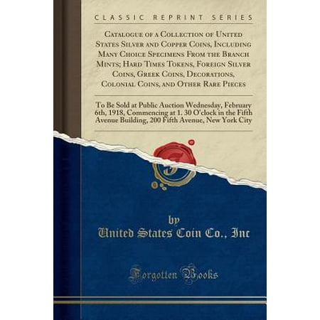 - Catalogue of a Collection of United States Silver and Copper Coins, Including Many Choice Specimens from the Branch Mints; Hard Times Tokens, Foreign Silver Coins, Greek Coins, Decorations, Colonial Coins, and Other Rare Pieces : To Be Sold at Public Aucti