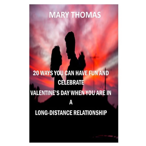 20 Ways You Can Have Fun and Celebrate Valentine's Day When You Are in a Long-Distance Relationship, (Paperback)
