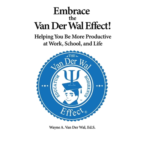 Embrace the Van Der Wal Effect!: Helping You Be More Productive at Work, School, and Life, (Paperback)