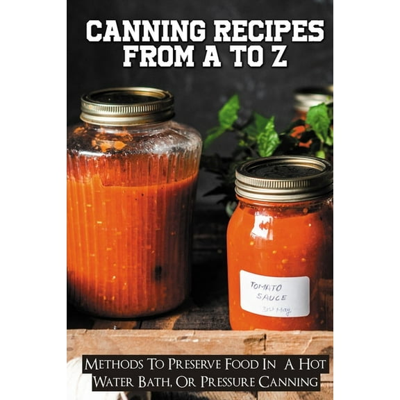Canning Recipes From A To Z: Methods To Preserve Food In A Hot Water Bath, Or Pressure Canning: Pressure Canning Recipes, (Paperback)