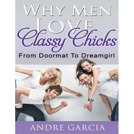 Why Men Love Classy Chicks - From Doormat to Dream Girl -