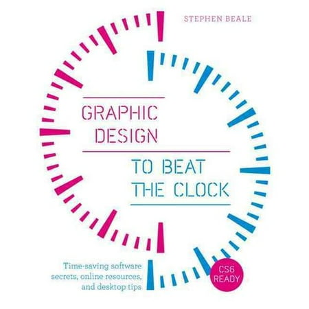 Graphic Design to Beat the Clock: Time-Saving Software Secrets, Online Resources, and Desktop Tips