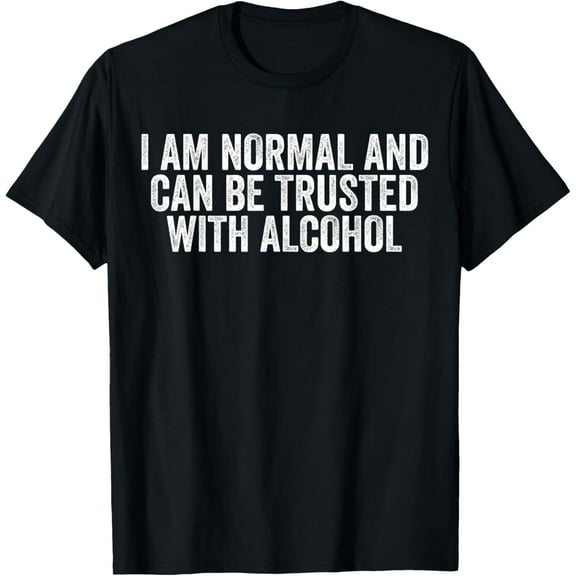 Funny I Am Normal And Can Be Trusted With Alcohol T-Shirt