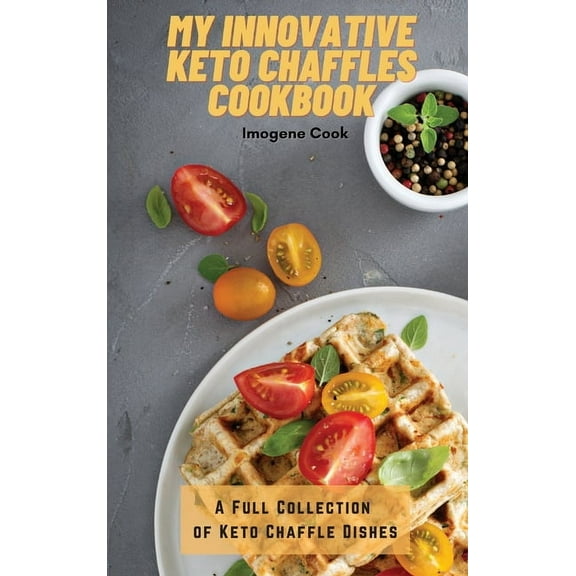 My Innovative Keto Chaffles Cookbook: A Full Collection of Keto Chaffle Dishes, (Hardcover)