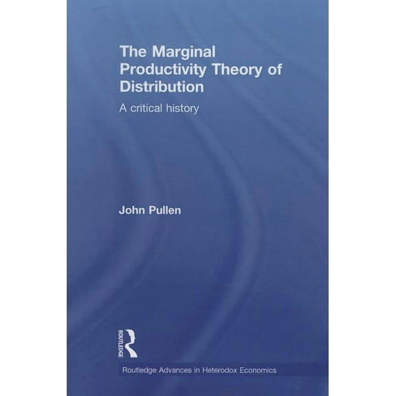 Routledge Advances in Heterodox Economic The Marginal Productivity Theory of Distribution: A Critical History, (Paperback)