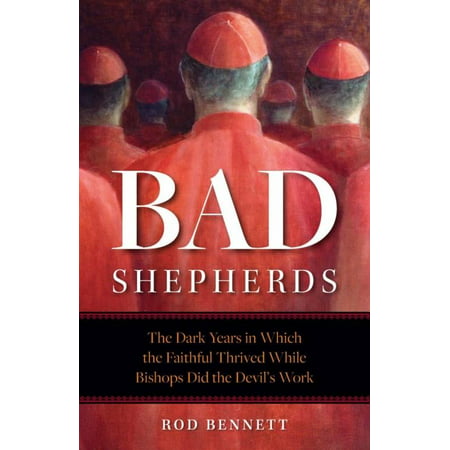 The Bad Shepherds : Five Eras When the Faithful Thrived While Church Leaders Did the Devil's Work