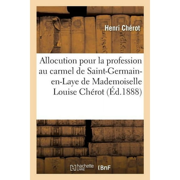 Allocution Pour La Profession Au Carmel de Saint-Germain-En-Laye de Mademoiselle Louise Chérot: En Religion Soeur Joseph-Thérèse-Marie de Jésus, Le 4 Avril 1888 (Paperback)