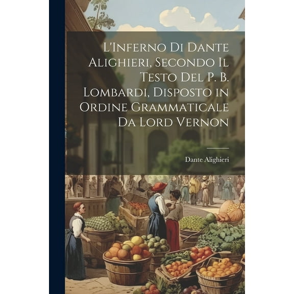 L'Inferno Di Dante Alighieri, Secondo Il Testo Del P. B. Lombardi, Disposto in Ordine Grammaticale Da Lord Vernon (Paperback)