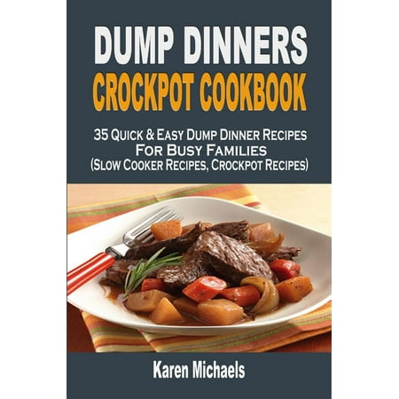 Dump Dinners Crockpot Cookbook: 35 Quick & Easy Dump Dinner Recipes For Busy Families (Slow Cooker Recipes, Crockpot Recipes) -