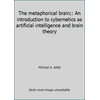 The metaphorical brain;: An introduction to cybernetics as artificial intelligence and brain theory [Hardcover - Used]