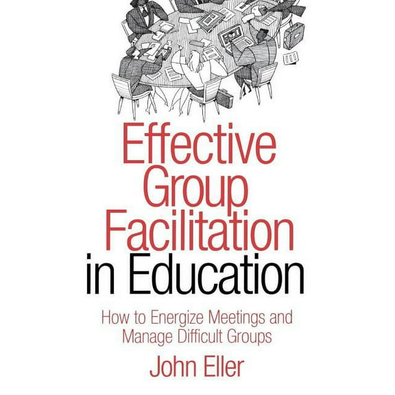 Effective Group Facilitation in Education: How to Energize Meetings and Manage Difficult Groups (Hardcover)