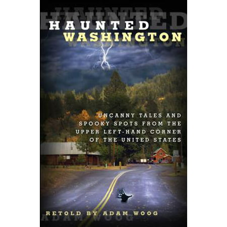 Haunted Washington : Uncanny Tales and Spooky Spots from the Upper Left-Hand Corner of the United