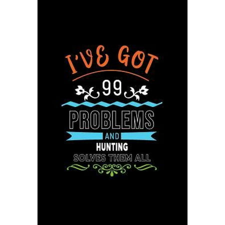 I've Got 99 Problems and Hunting Solves Them All : A 6 X 9 Inch Matte Softcover Paperback Notebook Journal with 120 Blank Lined Pages