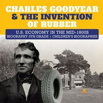 Charles Goodyear & The Invention of Rubber U.S. Economy in the mid-1800s Biography 5th Grade Children's Biographies (Paperback)