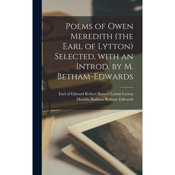 Poems of Owen Meredith (the Earl of Lytton) Selected, With an Introd. by M. Betham-Edwards (Hardcover)