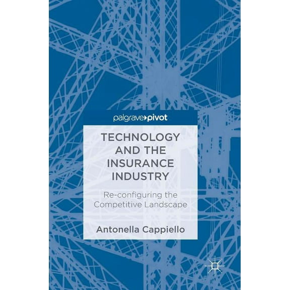 Technology and the Insurance Industry: Re-Configuring the Competitive Landscape, (Hardcover)