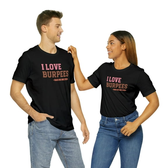 Motivational Gym Tee: I Love Burpees...Says No One Ever Shirt