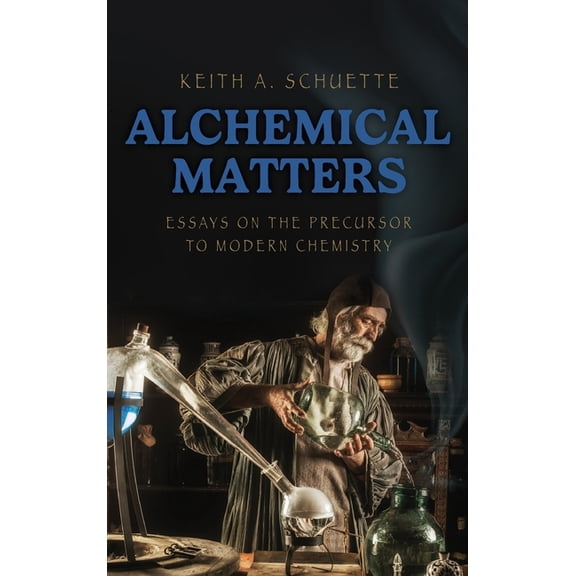 Alchemical Matters: Essays on the Precursor to Modern Chemistry, (Hardcover)