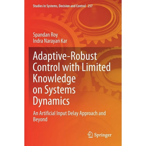 Studies in Systems, Decision and Control Adaptive-Robust Control with Limited Knowledge on Systems Dynamics: An Artificial Input Delay Approach and Beyond, Book 257, (Paperback)