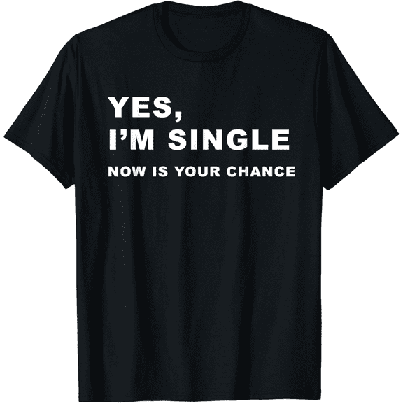 Yes, I'm Single Now is Your Chance - Funny Dating Mens T-Shirt100% pure cotton