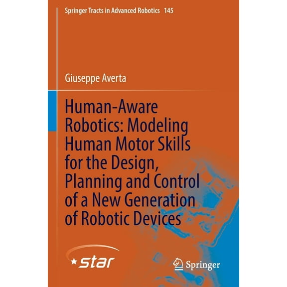 Springer Tracts in Advanced Robotics Human-Aware Robotics: Modeling Human Motor Skills for the Design, Planning and Control of a New Generation of Robotic De, Book 145, (Paperback)