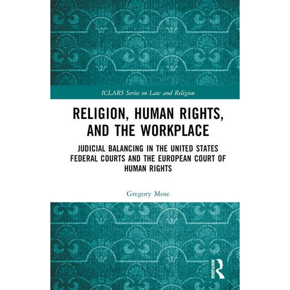 Iclars Law and Religion Religion, Human Rights, and the Workplace: Judicial Balancing in the United States Federal Courts and the European Court, (Hardcover)