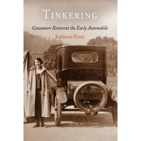 Tinkering: Consumers Reinvent the Early Automobile, (Paperback)