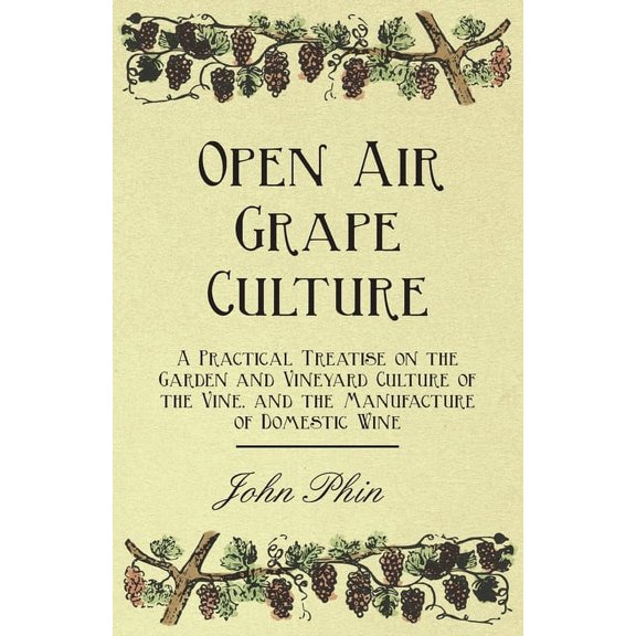 Open Air Grape Culture : A Practical Treatise on the Garden and Vineyard Culture of the Vine, and the Manufacture of Domestic Wine