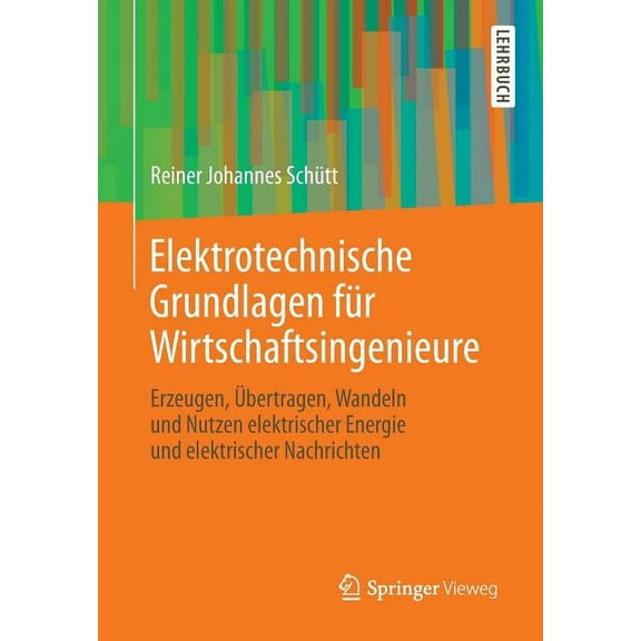 Elektrotechnische Grundlagen FÃ¼r Wirtschaftsingenieure: Erzeugen, Ãbertragen, Wandeln Und Nutzen Elektrischer Energie Un, (Paperback)