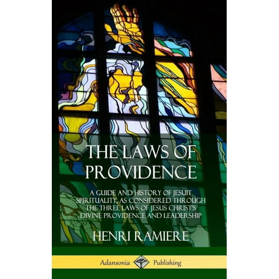 The Laws of Providence: A Guide and History of Jesuit Spirituality, as Considered Through the Three Laws of Jesus Christ, (Hardcover)