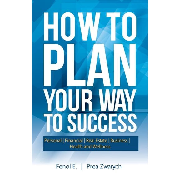 How to Plan Your Way to Success: Personal Financial Real Estate Business Health and Wellness, (Paperback)