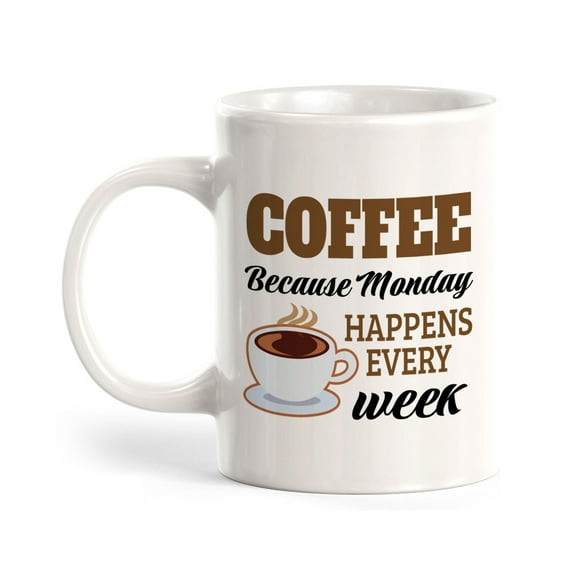 Coffee Because Monday Happens Every Week 11oz Ceramic Coffee Mug | Funny Coffee Cups