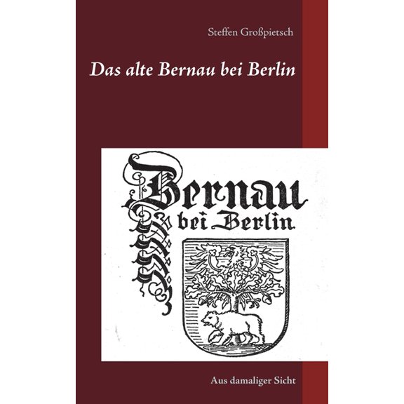 Das alte Bernau bei Berlin: Aus damaliger Sicht, (Paperback)