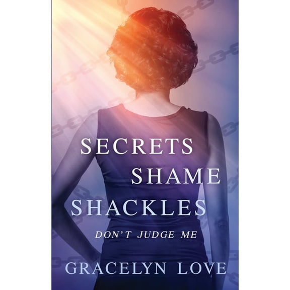 Secrets Shame and Shackles: Don't Judge Me, (Paperback)