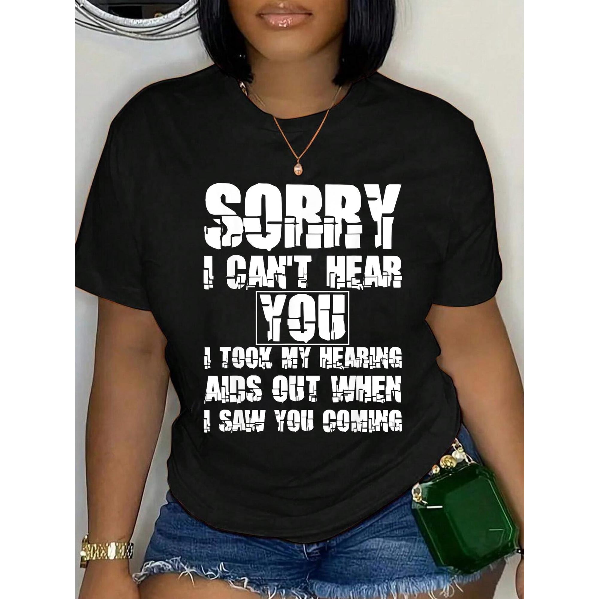 SORRY I CAN'T HEAR YOU I TOOK MY HEARING AIDS OUT WHEN I SAW T-Shirt