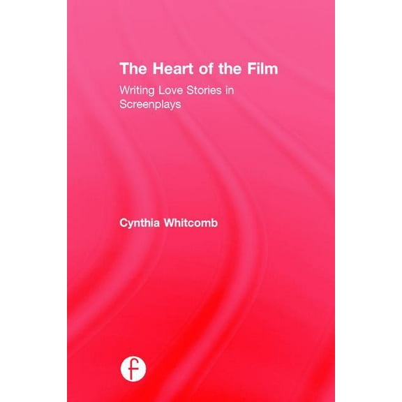 The Heart of the Film: Writing Love Stories in Screenplays, (Hardcover)