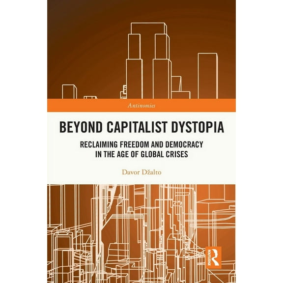 Antinomies Beyond Capitalist Dystopia: Reclaiming Freedom and Democracy in the Age of Global Crises, (Paperback)