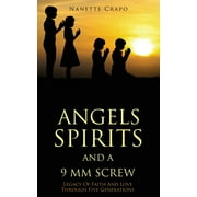 ANGELS SPIRITS AND A 9 MM SCREW: Legacy Of Faith And Love Through Five Generations
