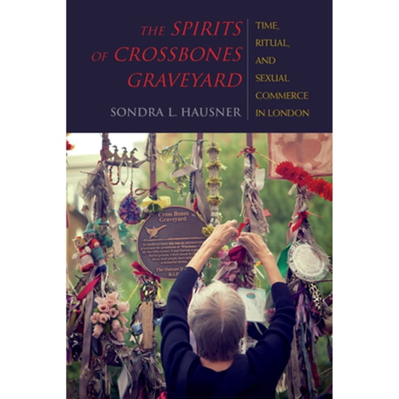 Pre-Owned The Spirits of Crossbones Graveyard: Time, Ritual, and Sexual Commerce in London (Hardcover) by Sondra L Hausner