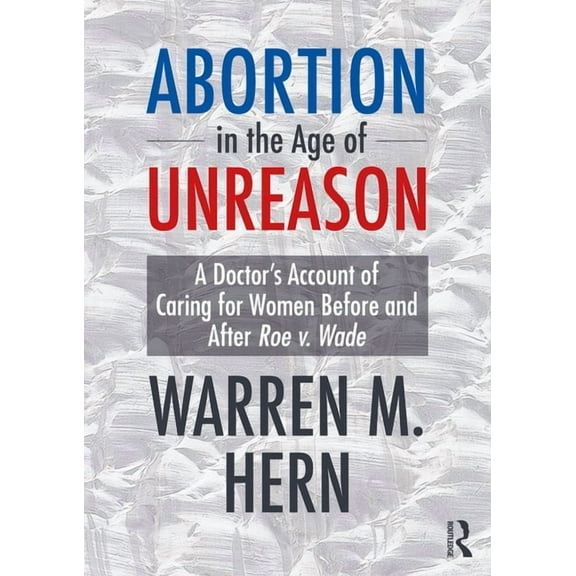 Abortion in the Age of Unreason: A Doctor's Account of Caring for Women Before and After Roe v. Wade, (Hardcover)