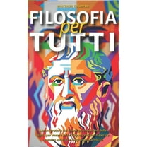 Filosofia: Filosofia Per Tutti : Lezioni pratiche dai filosofi più importanti della storia per vincere le tue sfide quotidiane, superare qualsiasi ostacolo e raggiungere la felicità (Series #1) (Paperback)