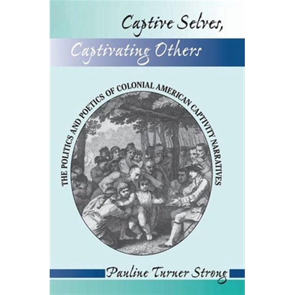 Pre-Owned Captive Selves, Captivating Others: The Politics And Poetics Of Colonial American Captivity Narratives, (Hardcover)