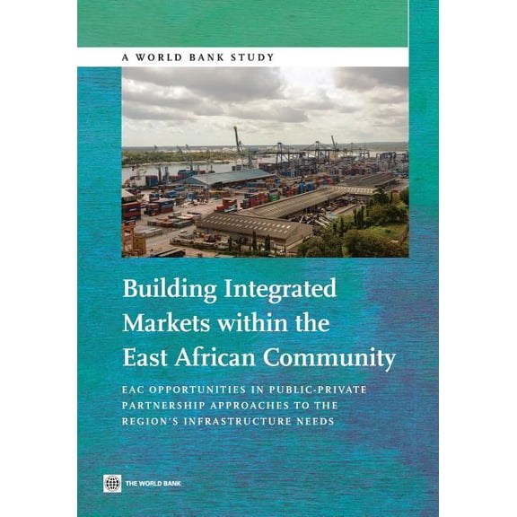 World Bank Studies Building Integrated Markets Within the East African Community: Eac Opportunities in Public-Private Partnership Approache, (Paperback)