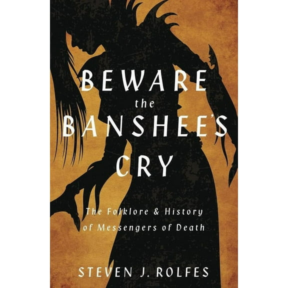Beware the Banshee's Cry: The Folklore & History of Messengers of Death, (Paperback)