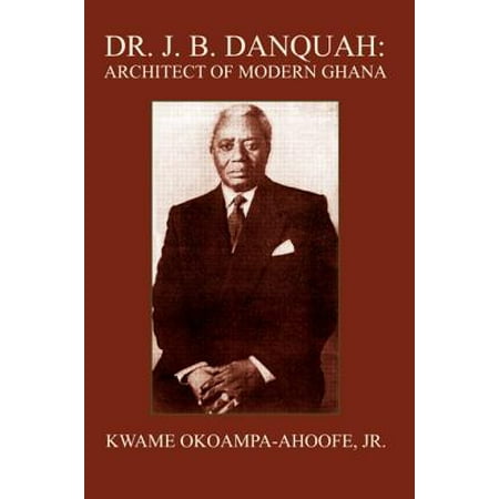 Dr. J. B. Danquah: Architect of Modern Ghana -