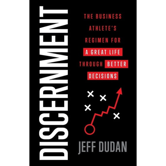 Discernment: The Business Athlete's Regimen for a Great Life through Better Decisions, (Paperback)